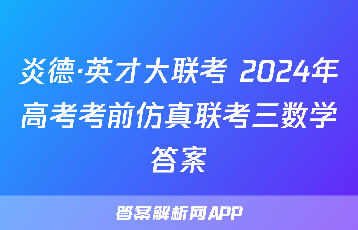 炎德·英才大联考 2024年高考考前仿真联考三数学答案